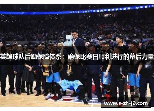 英超球队后勤保障体系：确保比赛日顺利进行的幕后力量
