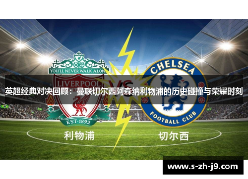 英超经典对决回顾:曼联切尔西阿森纳利物浦的历史碰撞与荣耀时刻 英超经典对决回顾:曼联切尔西阿森纳利物浦的历史碰撞与荣耀时刻