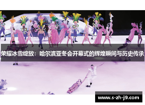 荣耀冰雪绽放:哈尔滨亚冬会开幕式的辉煌瞬间与历史传承 荣耀冰雪绽放:哈尔滨亚冬会开幕式的辉煌瞬间与历史传承