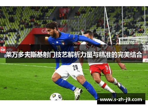 莱万多夫斯基射门技艺解析力量与精准的完美结合 莱万多夫斯基射门技艺解析力量与精准的完美结合