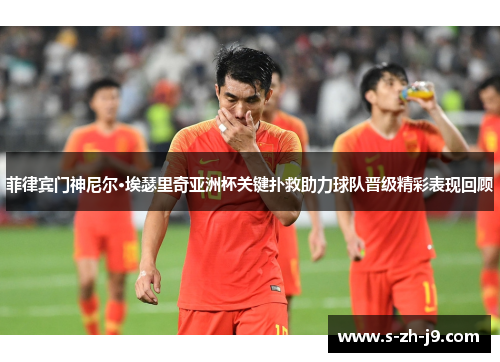 菲律宾门神尼尔·埃瑟里奇亚洲杯关键扑救助力球队晋级精彩表现回顾