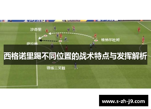 西格诺里踢不同位置的战术特点与发挥解析 西格诺里踢不同位置的战术特点与发挥解析