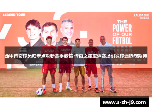西甲传奇球员归来点燃新赛季激情 传奇之星重返赛场引发球迷热烈期待