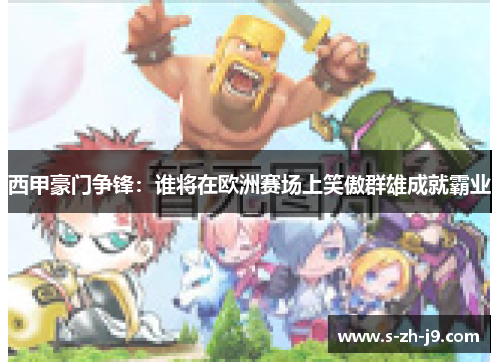 西甲豪门争锋：谁将在欧洲赛场上笑傲群雄成就霸业