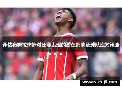 评估布姆拉伤情对比赛表现的潜在影响及球队应对策略 评估布姆拉伤情对比赛表现的潜在影响及球队应对策略