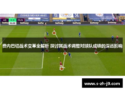 费内巴切战术变革全解析 探讨其战术调整对球队成绩的深远影响 费内巴切战术变革全解析 探讨其战术调整对球队成绩的深远影响