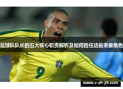 足球队队长的五大核心职责解析及如何胜任这些重要角色 足球队队长的五大核心职责解析及如何胜任这些重要角色