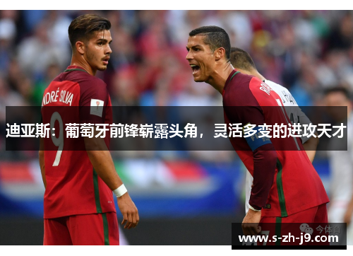 迪亚斯:葡萄牙前锋崭露头角,灵活多变的进攻天才 迪亚斯:葡萄牙前锋崭露头角,灵活多变的进攻天才
