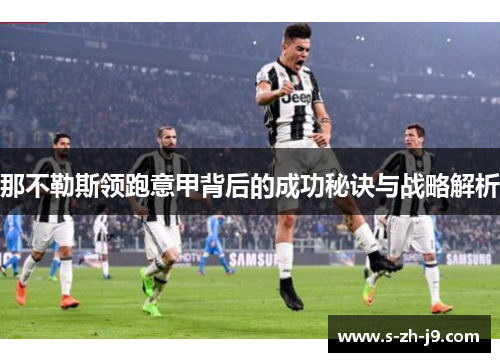 那不勒斯领跑意甲背后的成功秘诀与战略解析 那不勒斯领跑意甲背后的成功秘诀与战略解析