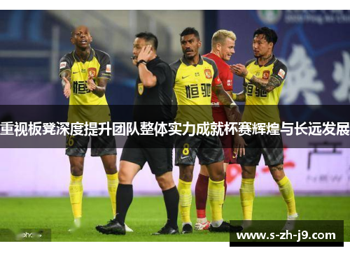 重视板凳深度提升团队整体实力成就杯赛辉煌与长远发展 重视板凳深度提升团队整体实力成就杯赛辉煌与长远发展