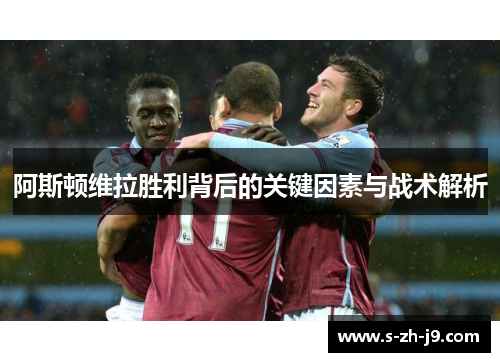 阿斯顿维拉胜利背后的关键因素与战术解析 阿斯顿维拉胜利背后的关键因素与战术解析