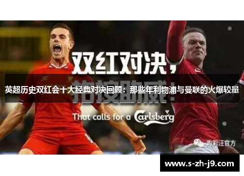 英超历史双红会十大经典对决回顾：那些年利物浦与曼联的火爆较量