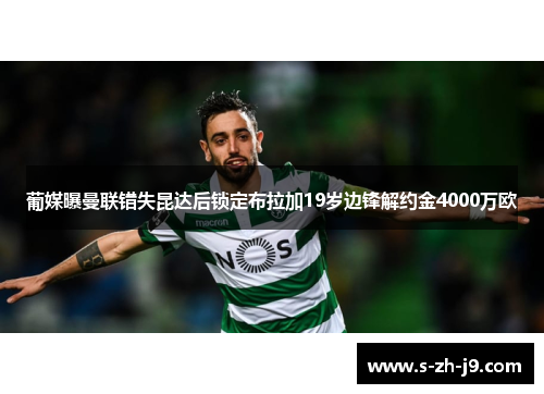 葡媒曝曼联错失昆达后锁定布拉加19岁边锋解约金4000万欧