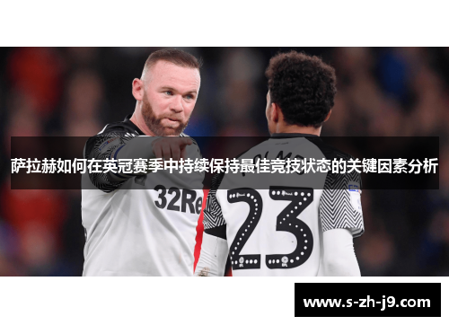 萨拉赫如何在英冠赛季中持续保持最佳竞技状态的关键因素分析 萨拉赫如何在英冠赛季中持续保持最佳竞技状态的关键因素分析