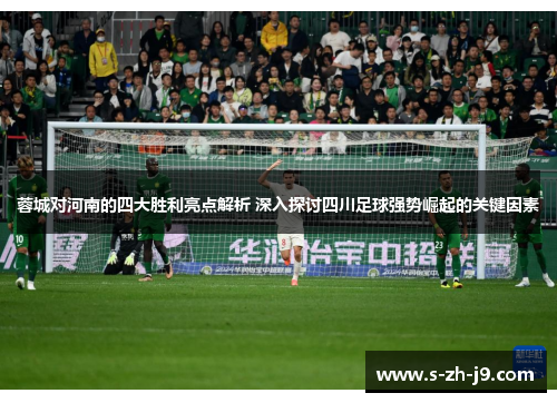 蓉城对河南的四大胜利亮点解析 深入探讨四川足球强势崛起的关键因素 蓉城对河南的四大胜利亮点解析 深入探讨四川足球强势崛起的关键因素