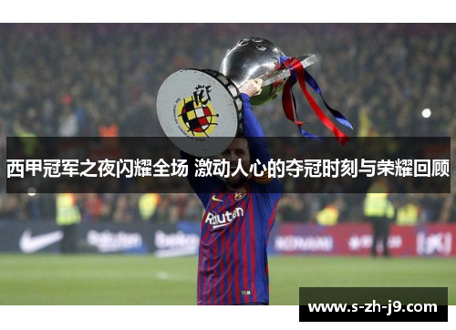 西甲冠军之夜闪耀全场 激动人心的夺冠时刻与荣耀回顾