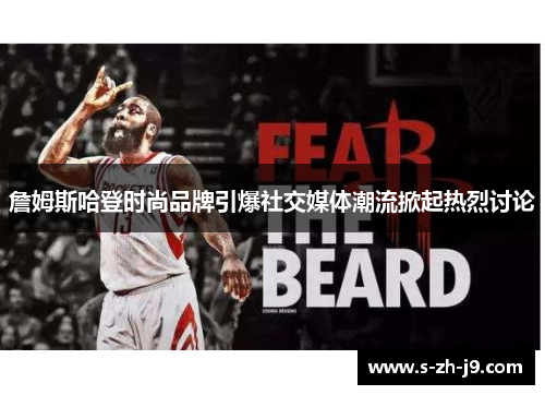 詹姆斯哈登时尚品牌引爆社交媒体潮流掀起热烈讨论