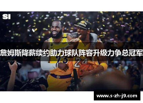 詹姆斯降薪续约助力球队阵容升级力争总冠军