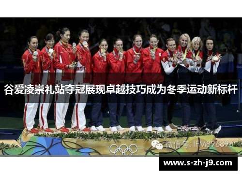 谷爱凌崇礼站夺冠展现卓越技巧成为冬季运动新标杆