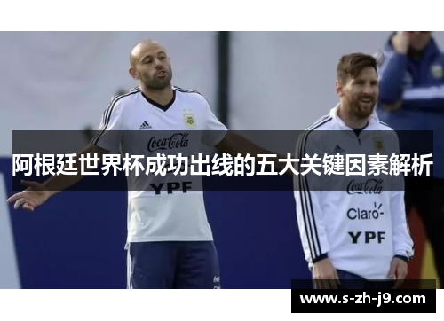 阿根廷世界杯成功出线的五大关键因素解析 阿根廷世界杯成功出线的五大关键因素解析