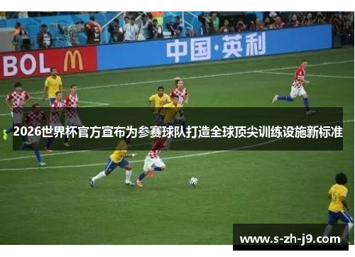 2026世界杯官方宣布为参赛球队打造全球顶尖训练设施新标准 2026世界杯官方宣布为参赛球队打造全球顶尖训练设施新标准