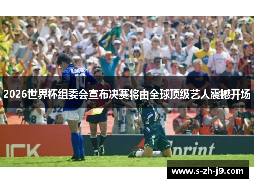 2026世界杯组委会宣布决赛将由全球顶级艺人震撼开场 2026世界杯组委会宣布决赛将由全球顶级艺人震撼开场
