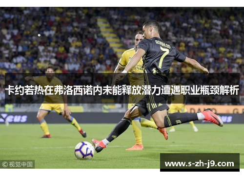 卡约若热在弗洛西诺内未能释放潜力遭遇职业瓶颈解析 卡约若热在弗洛西诺内未能释放潜力遭遇职业瓶颈解析