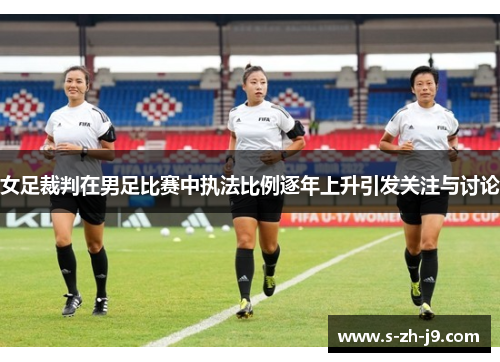 女足裁判在男足比赛中执法比例逐年上升引发关注与讨论 女足裁判在男足比赛中执法比例逐年上升引发关注与讨论