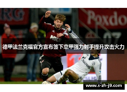 德甲法兰克福官方宣布签下意甲强力射手提升攻击火力 德甲法兰克福官方宣布签下意甲强力射手提升攻击火力
