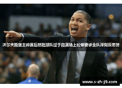 沃尔夫斯堡主帅赛后怒批球队过于自满场上松懈要求全队深刻反思警