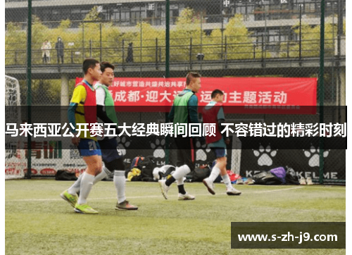 马来西亚公开赛五大经典瞬间回顾 不容错过的精彩时刻