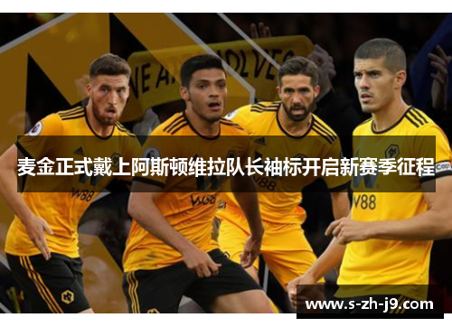 麦金正式戴上阿斯顿维拉队长袖标开启新赛季征程 麦金正式戴上阿斯顿维拉队长袖标开启新赛季征程