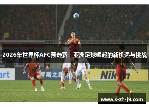 2026年世界杯AFC预选赛:亚洲足球崛起的新机遇与挑战 2026年世界杯AFC预选赛:亚洲足球崛起的新机遇与挑战