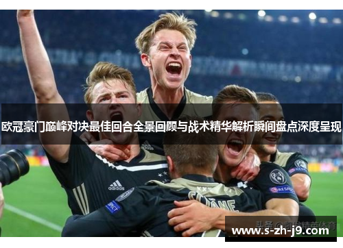 欧冠豪门巅峰对决最佳回合全景回顾与战术精华解析瞬间盘点深度呈现 欧冠豪门巅峰对决最佳回合全景回顾与战术精华解析瞬间盘点深度呈现