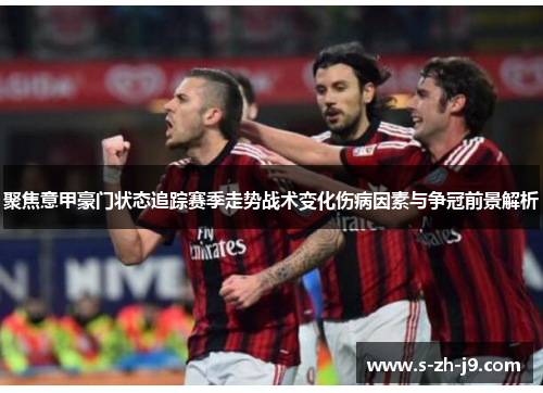 聚焦意甲豪门状态追踪赛季走势战术变化伤病因素与争冠前景解析 聚焦意甲豪门状态追踪赛季走势战术变化伤病因素与争冠前景解析