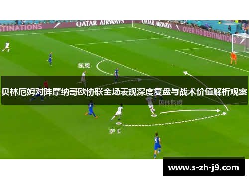 贝林厄姆对阵摩纳哥欧协联全场表现深度复盘与战术价值解析观察