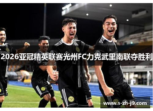2026亚冠精英联赛光州FC力克武里南联夺胜利 2026亚冠精英联赛光州FC力克武里南联夺胜利