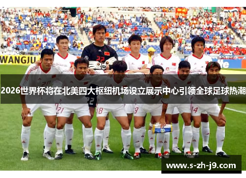 2026世界杯将在北美四大枢纽机场设立展示中心引领全球足球热潮 2026世界杯将在北美四大枢纽机场设立展示中心引领全球足球热潮