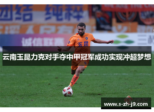 云南玉昆力克对手夺中甲冠军成功实现冲超梦想 云南玉昆力克对手夺中甲冠军成功实现冲超梦想