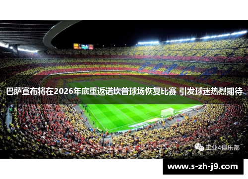 巴萨宣布将在2026年底重返诺坎普球场恢复比赛 引发球迷热烈期待 巴萨宣布将在2026年底重返诺坎普球场恢复比赛 引发球迷热烈期待