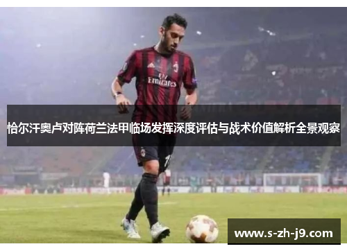 恰尔汗奥卢对阵荷兰法甲临场发挥深度评估与战术价值解析全景观察