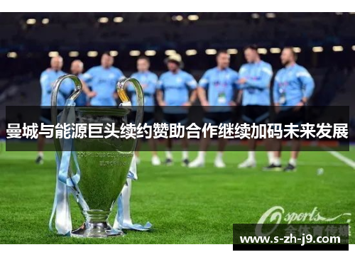 曼城与能源巨头续约赞助合作继续加码未来发展 曼城与能源巨头续约赞助合作继续加码未来发展